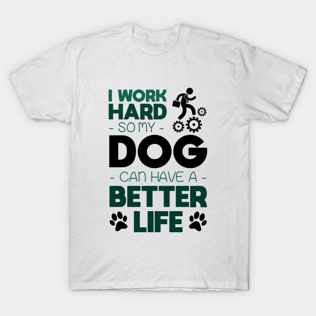 I work hard so my dog can have a better life T-Shirt by NotoriousMedia